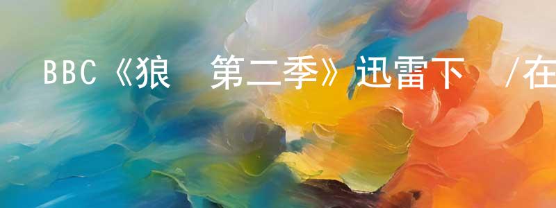 程貝貝發布BBC《狼廳第二季》迅雷下載/在線觀看/百度云-犯罪/歷史載-美劇天堂